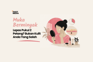 Muka Berminyak Balik Lepas Pukul 2 Petang? Bukan Kulit Anda Yang Salah